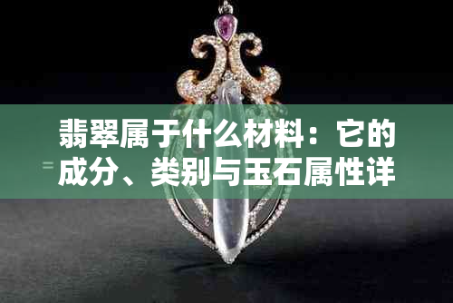 翡翠属于什么材料:它的成分、类别与玉石属性详解