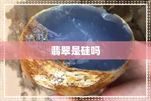 翡翠是硅吗 翡翠是硅吗