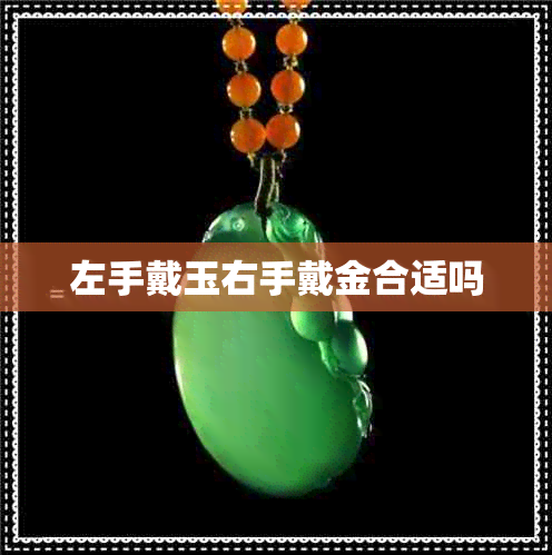 左手戴玉右手戴金合适吗 左手戴玉右手戴金合适吗