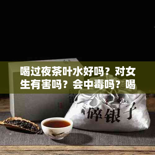 喝过夜茶叶水好吗？对女生有害吗？会中吗？喝过夜茶叶水的危害