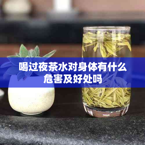 喝过夜茶水对身体有什么危害及好处吗
