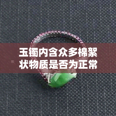 玉镯内含众多棉絮状物质是否为正常现象