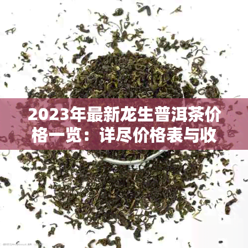 2023年最新龙生普洱茶价格一览：详尽价格表与收藏指南