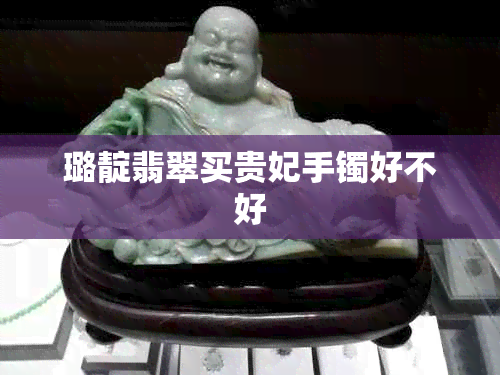 璐靛翡翠买贵妃手镯好不好