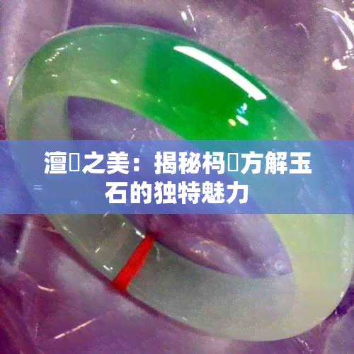 澶栬之美:揭秘杩欑方解玉石的独特魅力