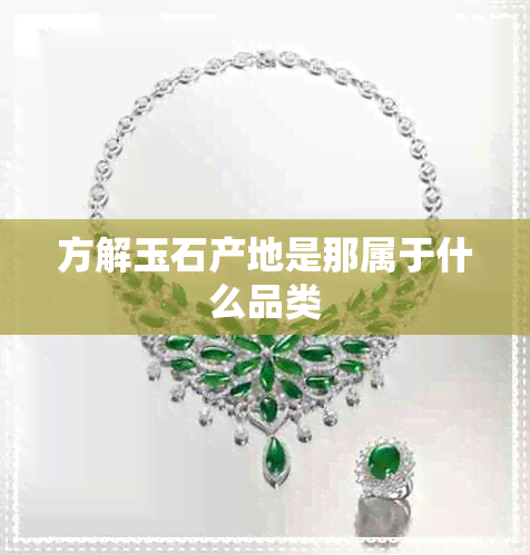 方解玉石产地是那属于什么品类 方解玉石产地是那属于什么品类