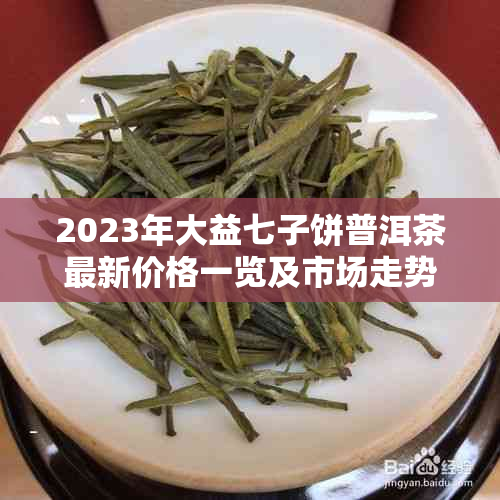 2023年大益七子饼普洱茶最新价格一览及市场走势分析