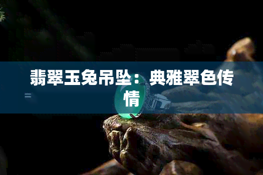 翡翠玉兔吊坠:典雅翠色传情