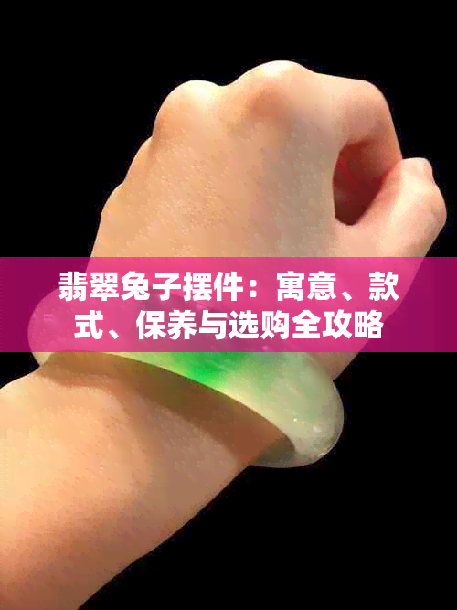 翡翠兔子摆件:寓意、款式、保养与选购全攻略