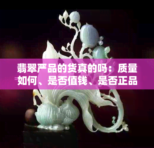 翡翠严品的货真的吗：质量如何、是否值钱、是否正品？
