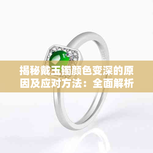 揭秘戴玉镯颜色变深的原因及应对方法:全面解析玉镯变色问题与保养技巧