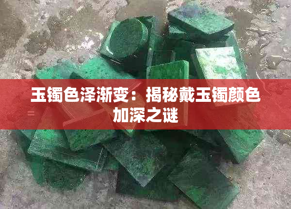 玉镯色泽渐变:揭秘戴玉镯颜色加深之谜