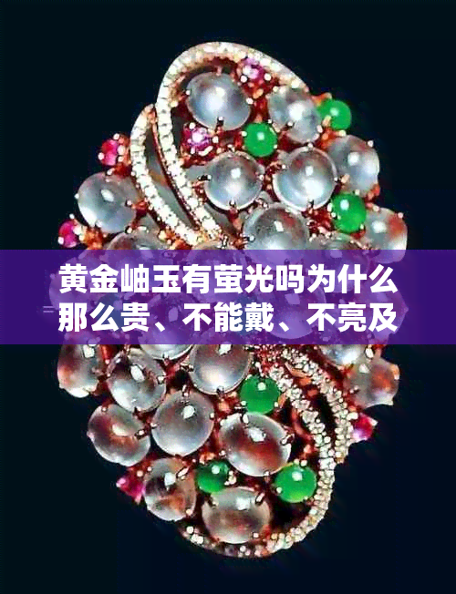 黄金岫玉有萤光吗为什么那么贵、不能戴、不亮及真假鉴别方法