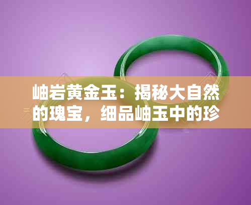 岫岩黄金玉:揭秘大自然的瑰宝,细品岫玉中的珍稀瑰丽