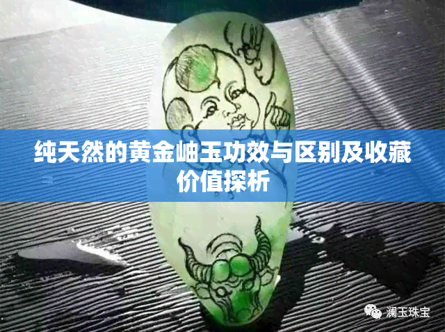 纯天然的黄金岫玉功效与区别及收藏价值探析