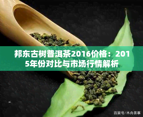 邦东古树普洱茶2016价格：2015年份对比与市场行情解析