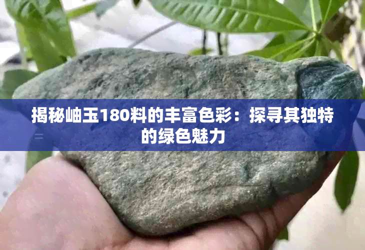 揭秘岫玉180料的丰富色彩:探寻其独特的绿色魅力