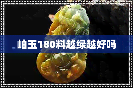 岫玉180料越绿越好吗 岫玉180料越绿越好吗