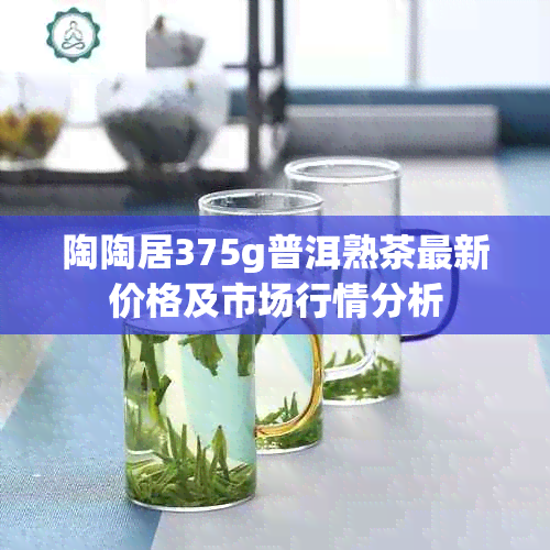 陶陶居375g普洱熟茶最新价格及市场行情分析
