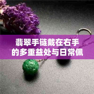 翡翠手链戴在右手的多重益处与日常佩戴建议