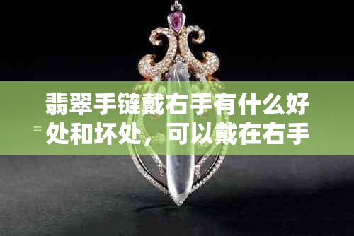 翡翠手链戴右手有什么好处和坏处，可以戴在右手吗？