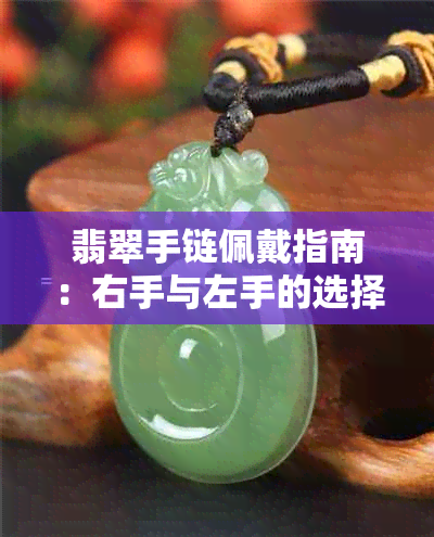 翡翠手链佩戴指南：右手与左手的选择及意义解析