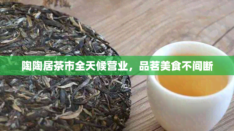 陶陶居茶市全天候营业，品茗美食不间断