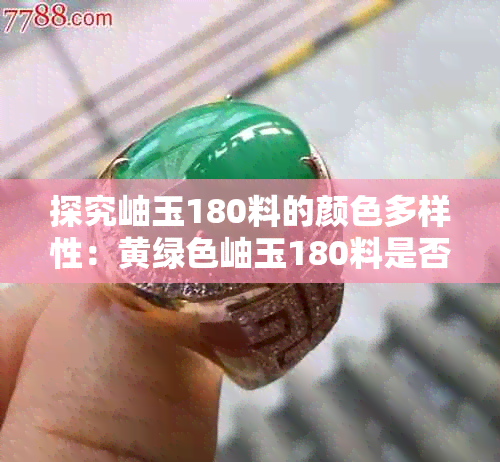 探究岫玉180料的颜色多样性:黄绿色岫玉180料是否存在及其特点