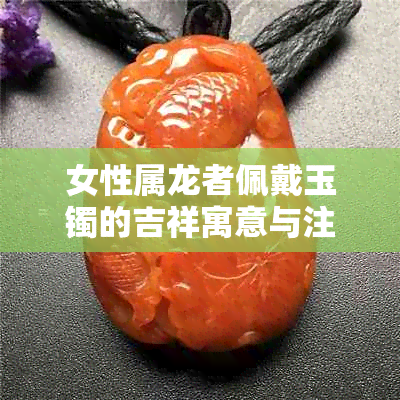 女性属龙者佩戴玉镯的吉祥寓意与注意事项