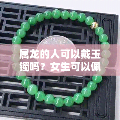 属龙的人可以戴玉镯吗?女生可以佩戴玉镯吗?