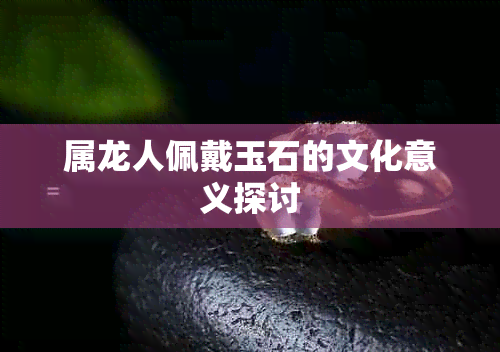 属龙人佩戴玉石的文化意义探讨