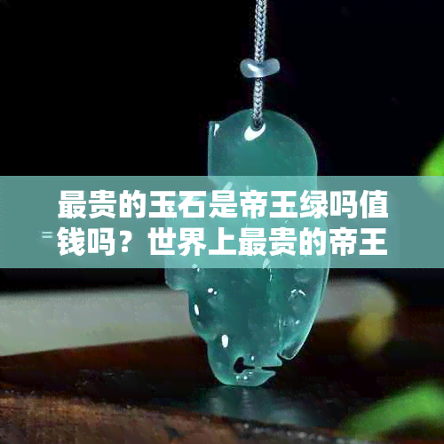 最贵的玉石是帝王绿吗值钱吗?世界上最贵的帝王绿玉石震惊玉石界