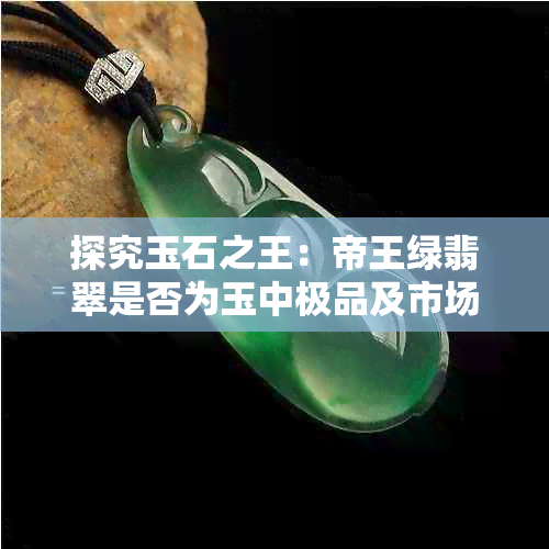 探究玉石之王:帝王绿翡翠是否为玉中极品及市场价值解析