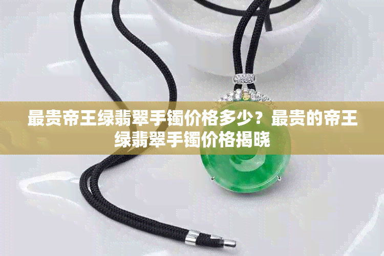 最贵帝王绿翡翠手镯价格多少?最贵的帝王绿翡翠手镯价格揭晓