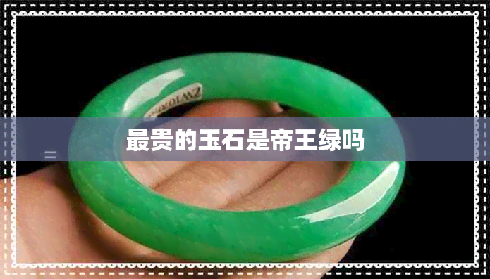 最贵的玉石是帝王绿吗 最贵的玉石是帝王绿吗