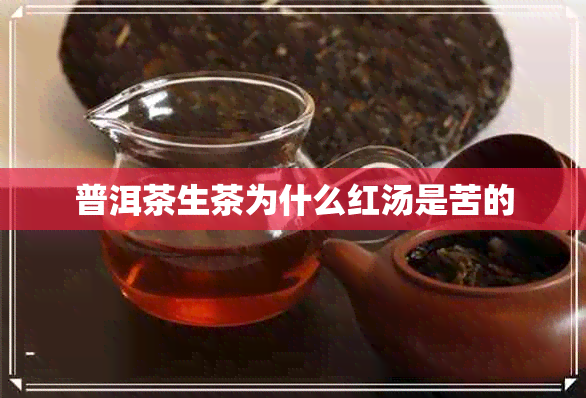 普洱茶生茶为什么红汤是苦的 普洱茶生茶为什么红汤是苦的