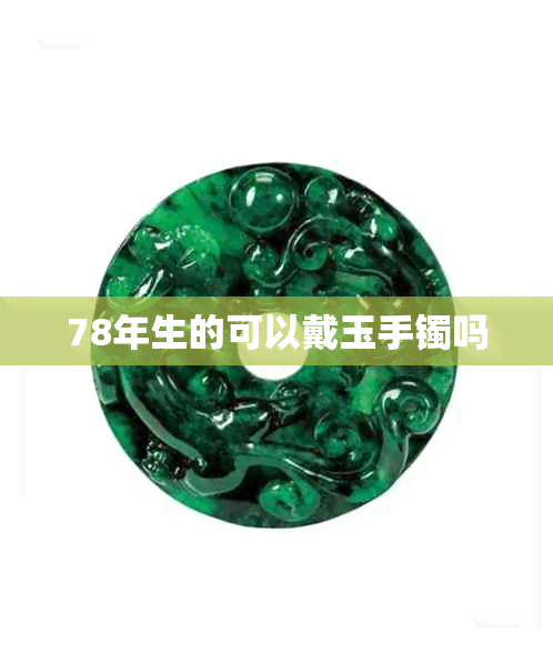 78年生的可以戴玉手镯吗 78年生的可以戴玉手镯吗