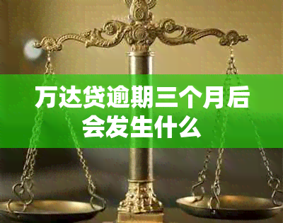 万达贷逾期三个月后会发生什么