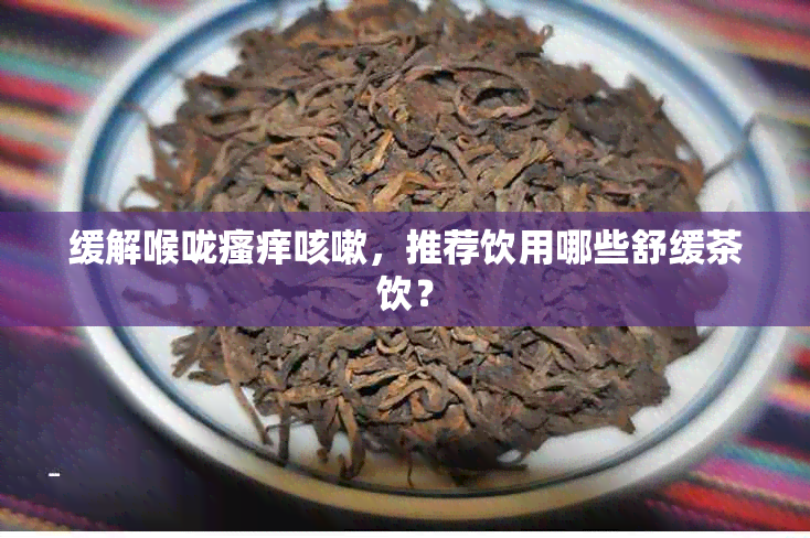 缓解喉咙瘙痒咳嗽,推荐饮用哪些舒缓茶饮?