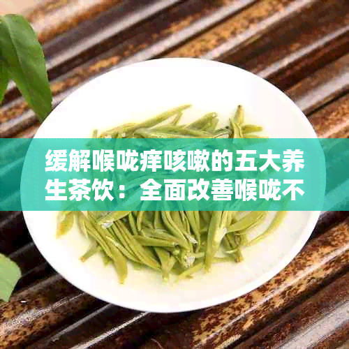 缓解喉咙痒咳嗽的五大养生茶饮:全面改善喉咙不适症状