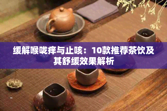 缓解喉咙痒与止咳:10款推荐茶饮及其舒缓效果解析