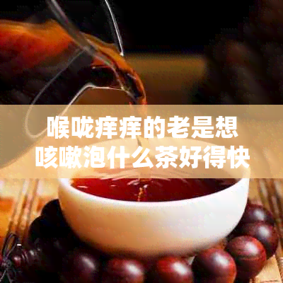 喉咙痒痒的老是想咳嗽泡什么茶好得快,推荐茶饮缓解痒咳