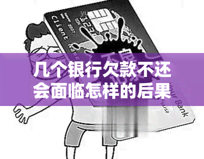 几个银行欠款不还会面临怎样的后果