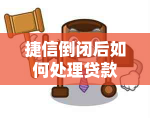 捷信倒闭后如何处理贷款延期还款问题