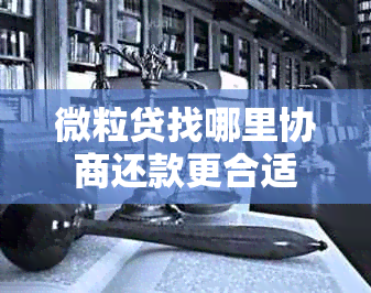 微粒贷找哪里协商还款更合适