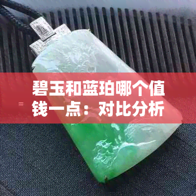 碧玉和蓝珀哪个值钱一点:对比分析碧玉、蓝珀与蓝宝石的优劣