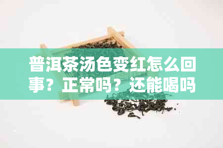 普洱茶汤色变红怎么回事？正常吗？还能喝吗？原因解析