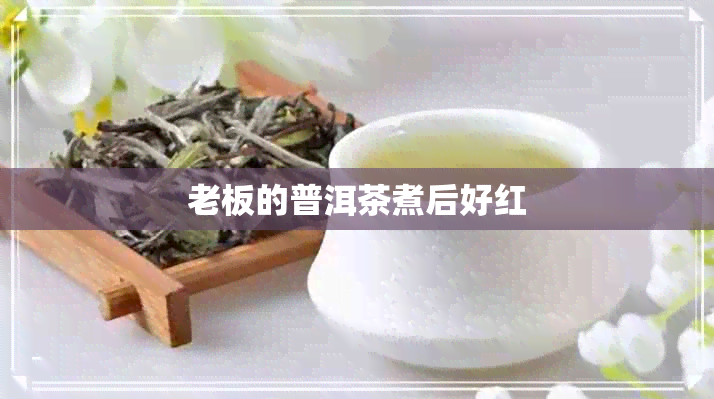 老板的普洱茶煮后好红
