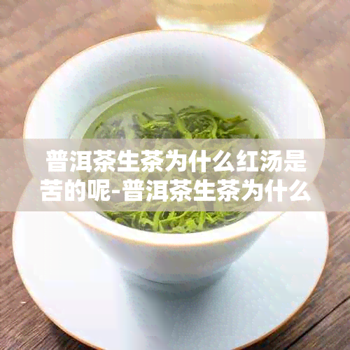 普洱茶生茶为什么红汤是苦的呢-普洱茶生茶为什么红汤是苦的呢怎么回事