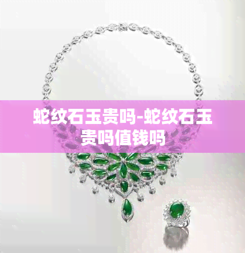 蛇纹石玉贵吗-蛇纹石玉贵吗值钱吗